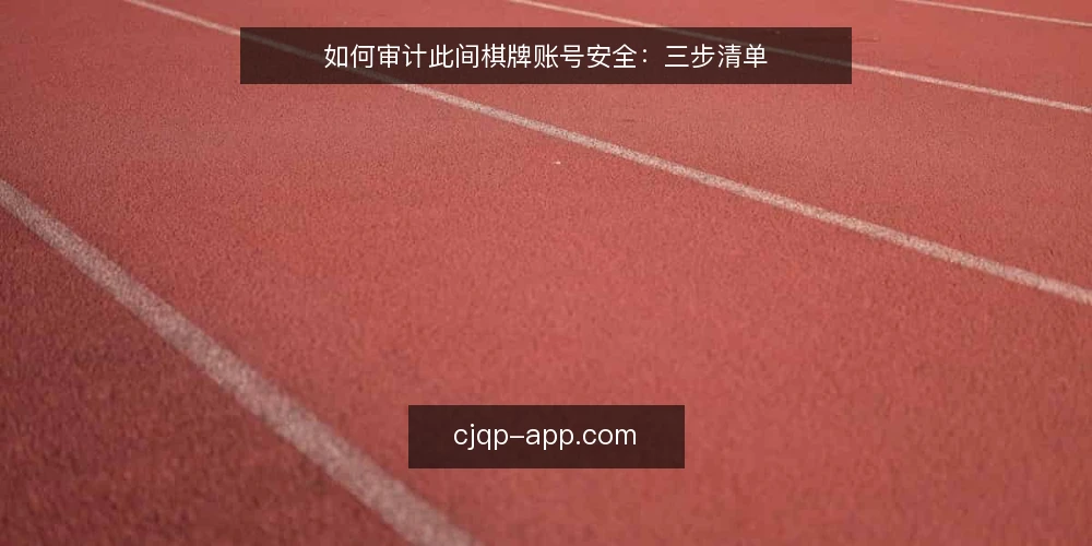 如何审计此间棋牌账号安全:三步清单 — 为什么现在要审计此间棋牌账号 配图
