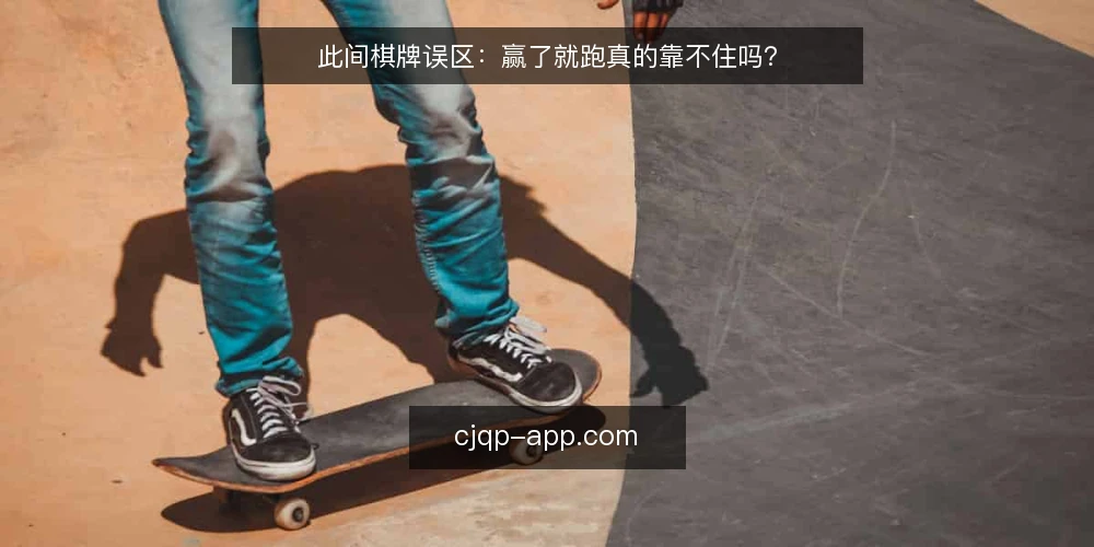 此间棋牌误区:赢了就跑真的靠不住吗? — 误区:赢了就跑最稳妥 配图