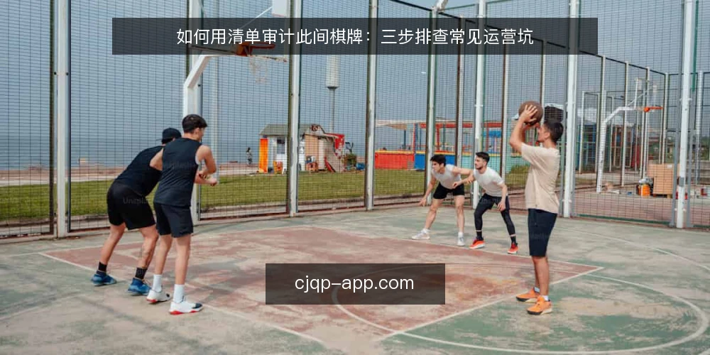 如何用清单审计此间棋牌:三步排查常见运营坑 — 为什么现在要审计此间棋牌运营状态 配图