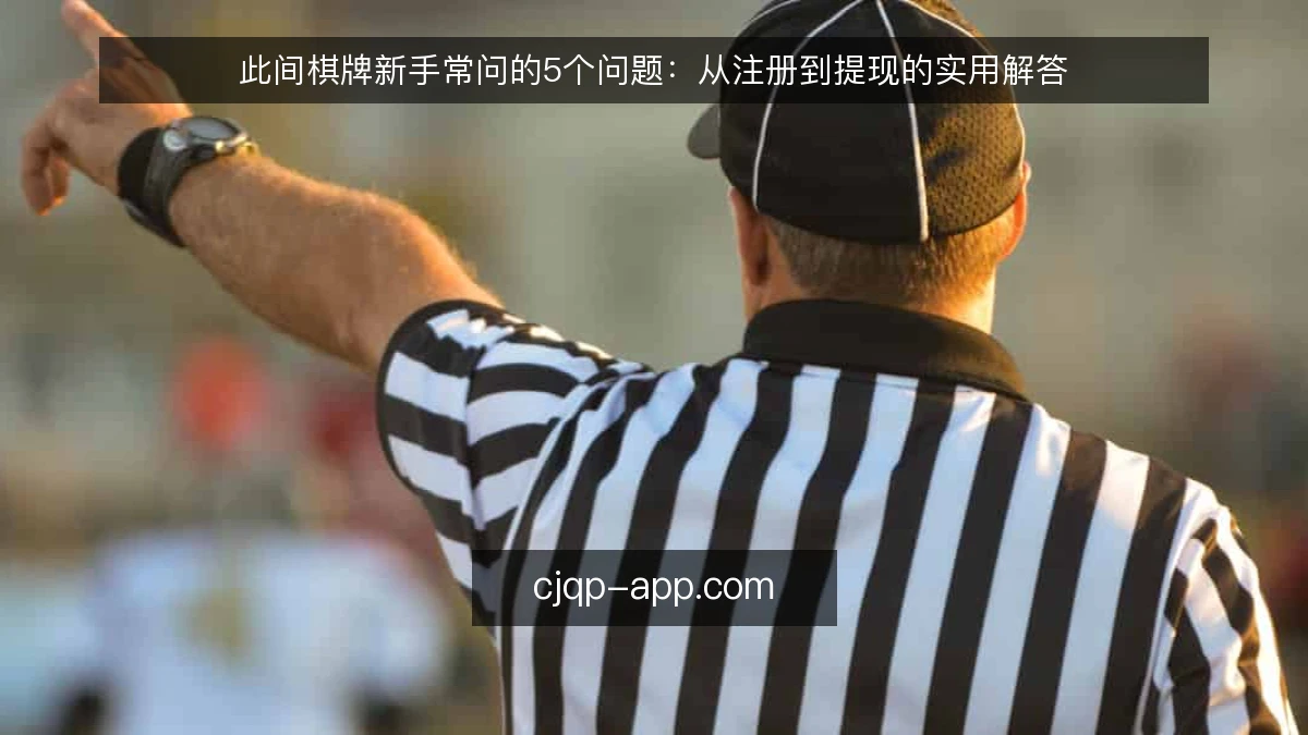 此间棋牌新手常问的5个问题:从注册到提现的实用解答