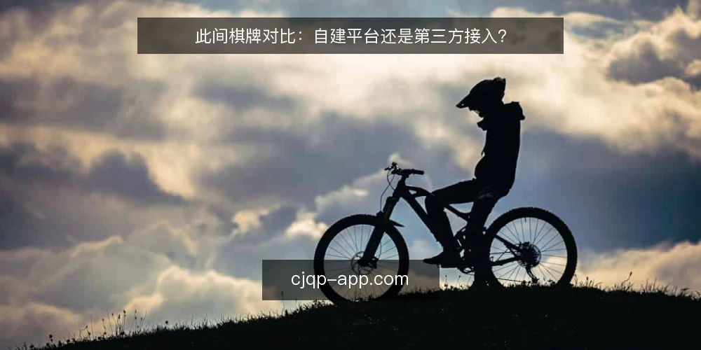 此间棋牌对比:自建平台还是第三方接入? — 先明确需求边界 配图