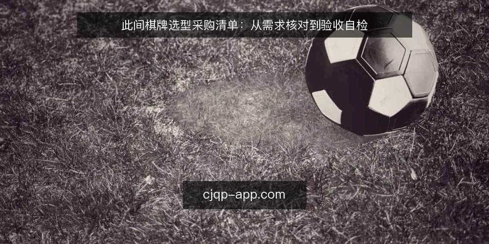 此间棋牌选型采购清单:从需求核对到验收自检 — 需求定义:先写清业务边界 配图