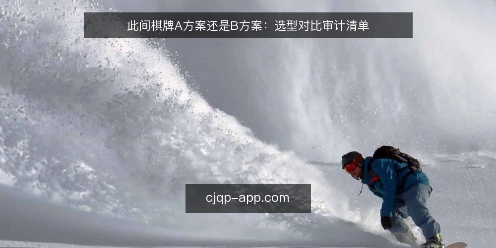 此间棋牌A方案还是B方案:选型对比审计清单 — 为何现在审计选型标准 配图