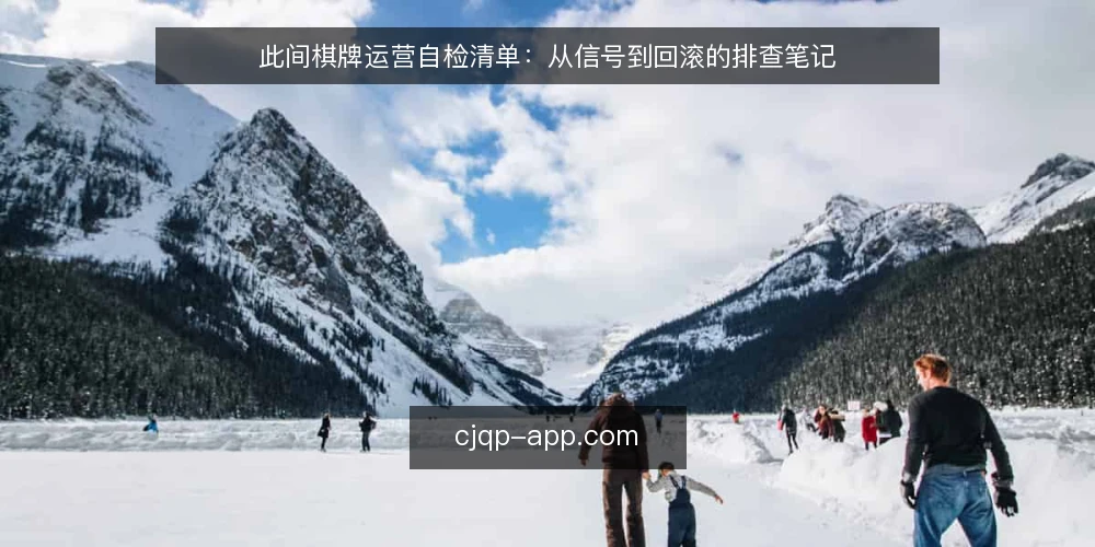 此间棋牌运营自检清单:从信号到回滚的排查笔记 — 信号观察:先看哪些异常值得警惕 配图