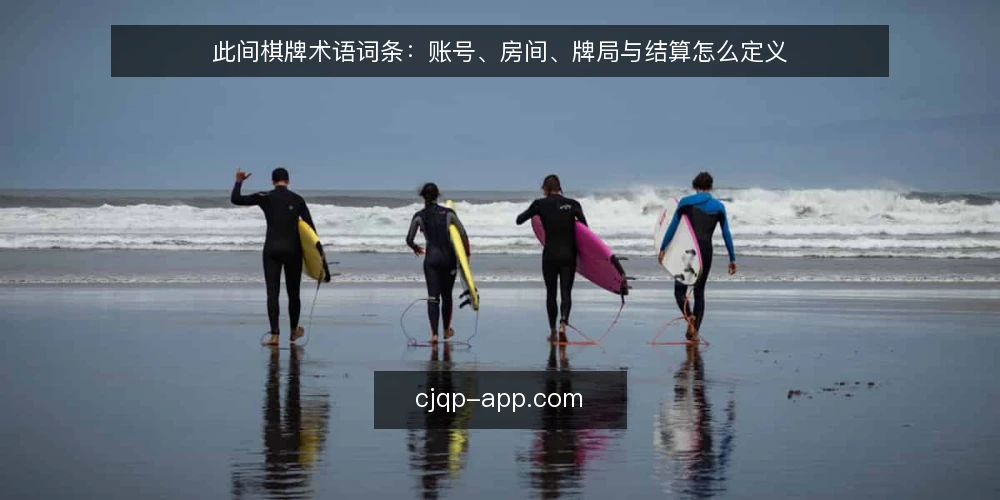 此间棋牌术语词条:账号、房间、牌局与结算怎么定义 — 先厘清这组术语的边界 配图