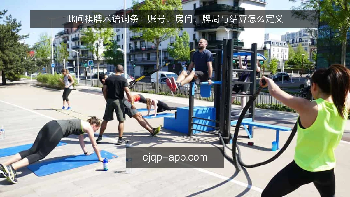 此间棋牌术语词条：账号、房间、牌局与结算怎么定义