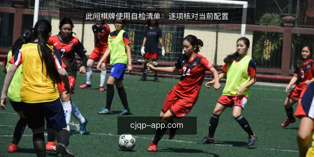 此间棋牌使用自检清单：逐项核对当前配置 — 为什么现在要做一次使用自检 配图
