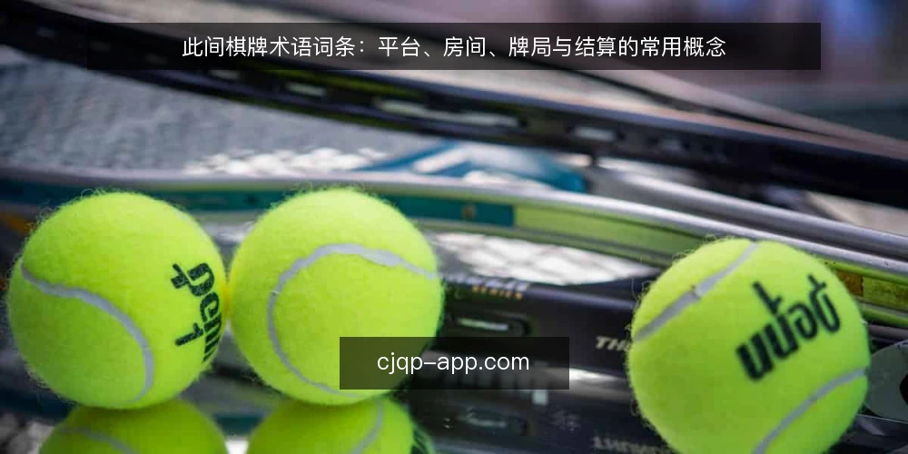 此间棋牌术语词条：平台、房间、牌局与结算的常用概念 — 先厘清此间棋牌相关术语的使用场景 配图