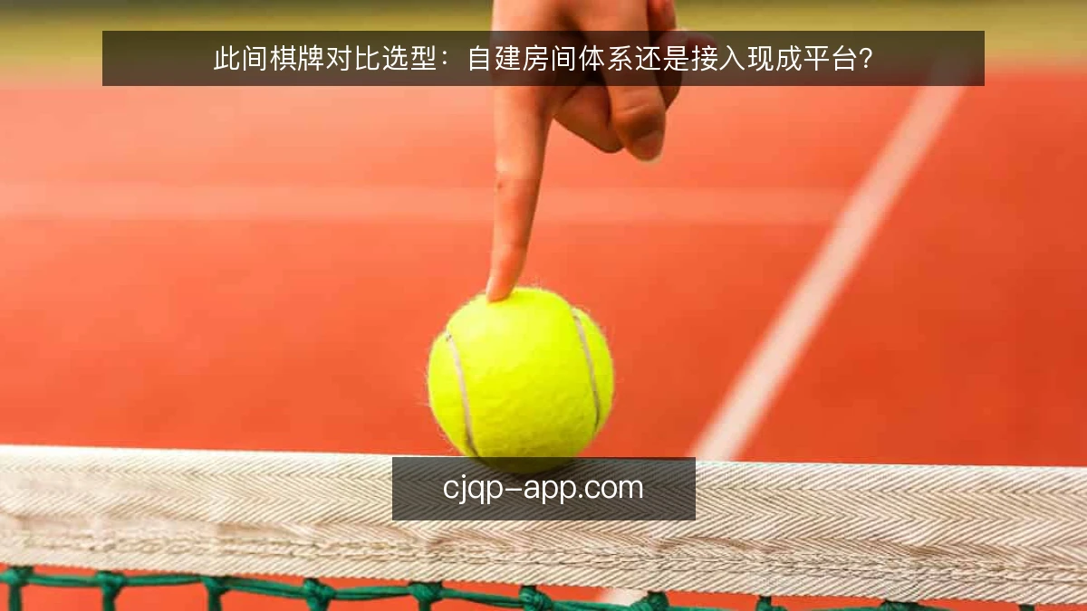 此间棋牌对比选型：自建房间体系还是接入现成平台？