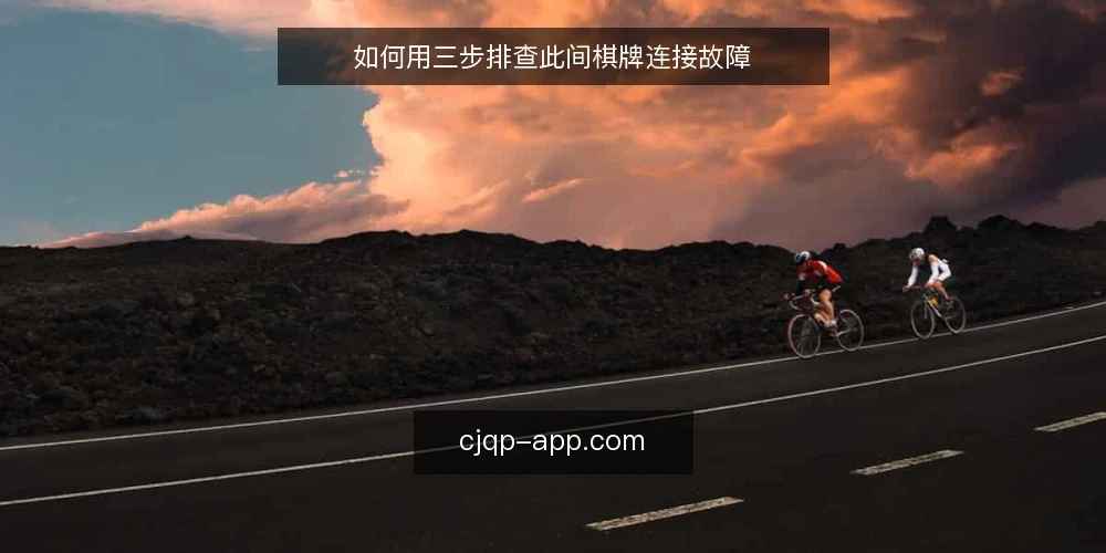 如何用三步排查此间棋牌连接故障 — 常见连接故障的典型表现 配图
